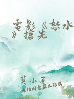 电影《怒水西流》抢先