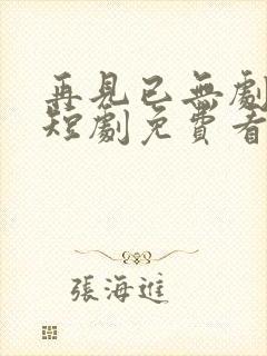 再见已无剧中人短剧免费看