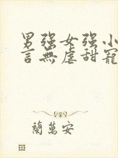 男强女强小说现言无虐甜宠小说