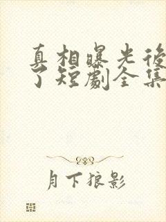 真相曝光后我笑了短剧全集免费观看