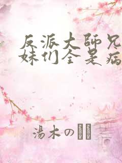 反派大师兄,师妹们全是病娇在线阅读