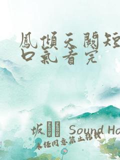 凤倾天阙短剧一口气看完