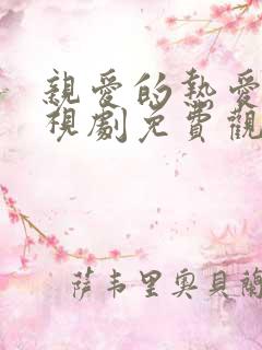 亲爱的热爱的电视剧免费观看西瓜