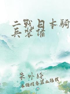 二战日本骑兵单兵装备