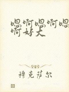 嗯啊嗯啊嗯啊嗯啊好大