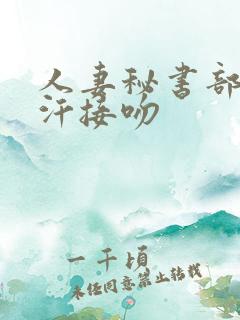 人妻秘书部长密汗接吻