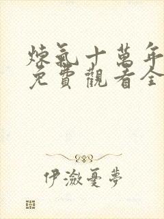炼气十万年短剧免费观看全集