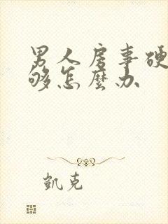 男人房事硬度不够怎么办