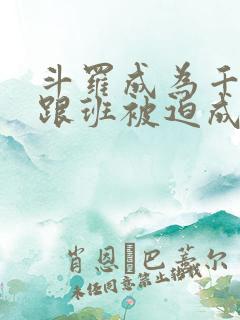 斗罗成为千仞雪跟班被迫成神