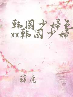 韩国少妇色xxxx韩国少妇