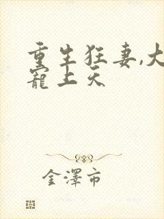重生狂妻,大佬宠上天