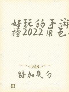 好玩的手游排行榜2022角色扮演