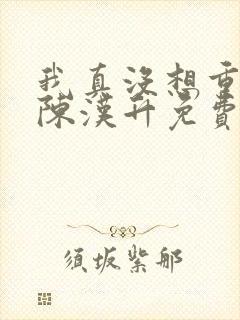 我真没想重生啊陈汉升免费版
