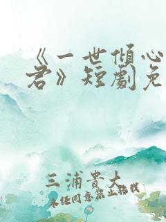 《一世倾心再逢君》短剧免费观看