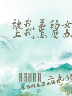 被我弟的女神看上我怎么办免费阅读小说