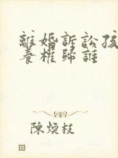 离婚诉讼孩子抚养权归谁
