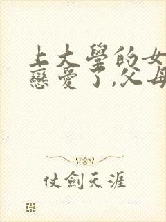 上大学的女儿谈恋爱了,父母该怎么办?