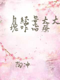 月经量太大有血块咋治疗