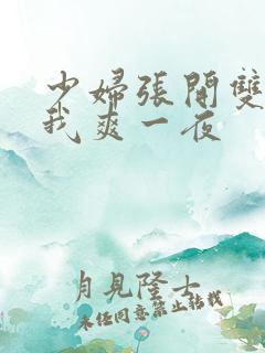 少妇张开双腿让我爽一夜