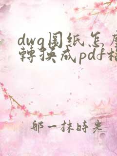 dwg图纸怎么转换成pdf格式