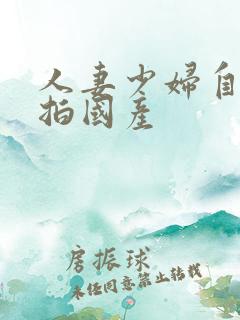 人妻少妇自拍偷拍国产