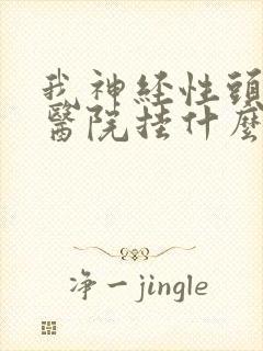 我神经性头疼去医院挂什么科