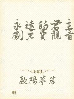 永远的君主电视剧免费观看西瓜