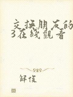 交换朋友的妻子3在线观看