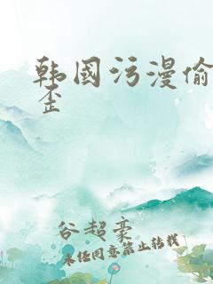 韩国污漫偷窥歪歪