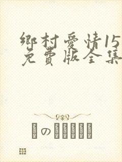 乡村爱情15部免费版全集在线观看