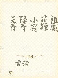 天降小萌祖全家齐齐宠短剧主演