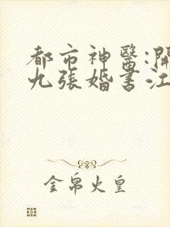 都市神医:开局九张婚书江羽小说
