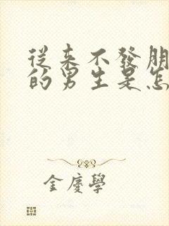 从来不发朋友圈的男生是怎样的人