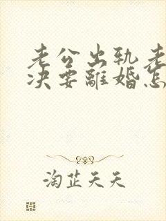 老公出轨老婆坚决要离婚怎么挽回呢