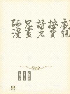 师兄请按剧本来漫画免费观看下拉式