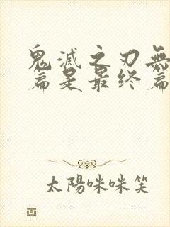 鬼灭之刃无限城篇是最终篇吗