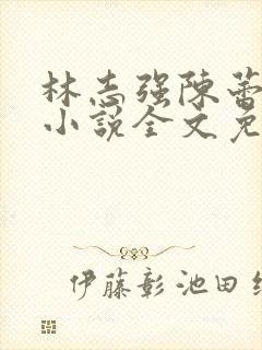 林志强陈蕾邓刚小说全文免费阅读