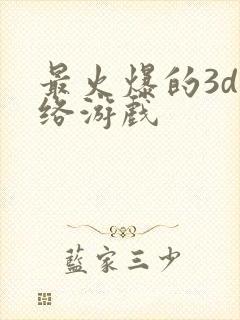 最火爆的3d网络游戏