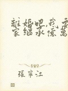 离婚吧,我要回家继承亿万家产》