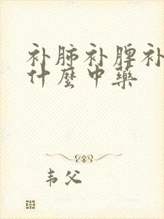 补肺补脾补肾吃什么中药
