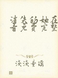 消失的她在线观看免费完整版
