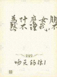 为什么女朋友突然不理我,不回信息