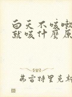 白天不咳嗽晚上就咳什么原因
