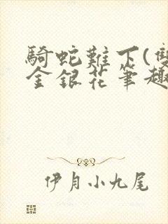 骑蛇难下(双)金银花笔趣阁