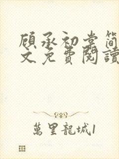 顾承初棠简兮全文免费阅读