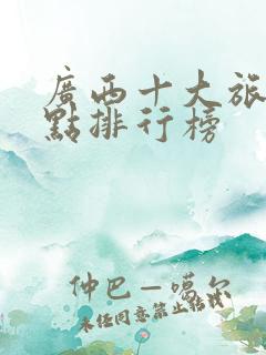 广西十大旅游景点排行榜