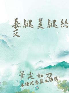 长腿美腿丝袜脚交