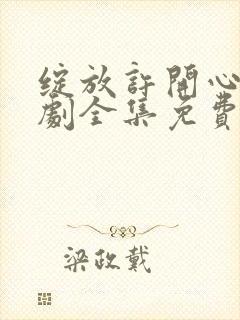 绽放许开心电视剧全集免费观看高清