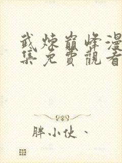 武炼巅峰漫画全集免费观看下拉式