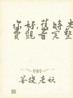 你好,旧时光免费观看完整